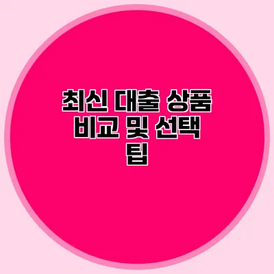 최신 대출 상품 비교 및 선택 팁