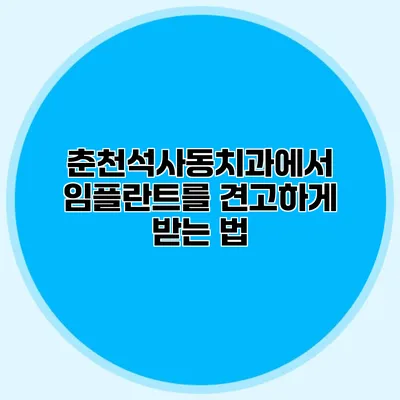 춘천석사동치과에서 임플란트를 견고하게 받는 법