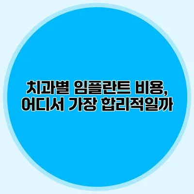 치과별 임플란트 비용, 어디서 가장 합리적일까?