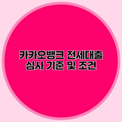 카카오뱅크 전세대출 심사 기준 및 조건