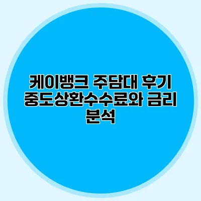 케이뱅크 주담대 후기 중도상환수수료와 금리 분석