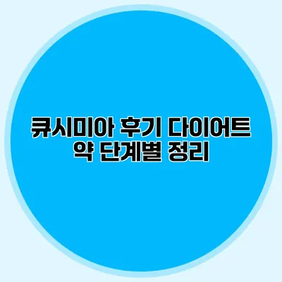 큐시미아 후기 다이어트 약 단계별 정리