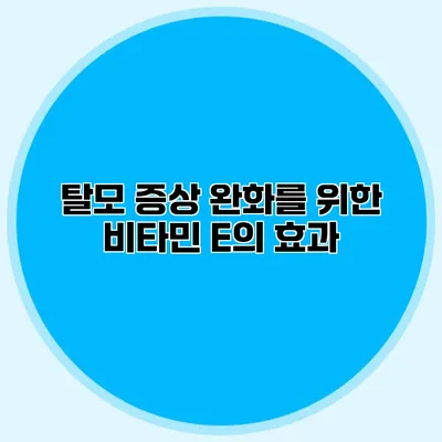 탈모 증상 완화를 위한 비타민 E의 효과