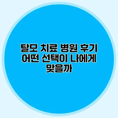 탈모 치료 병원 후기 어떤 선택이 나에게 맞을까?