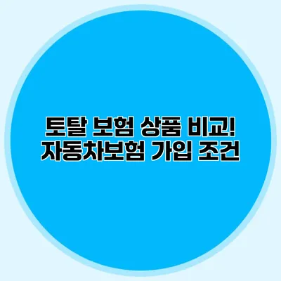 토탈 보험 상품 비교! 자동차보험 가입 조건