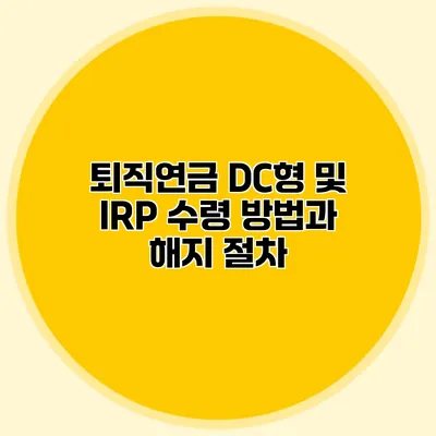 퇴직연금 DC형 및 IRP 수령 방법과 해지 절차