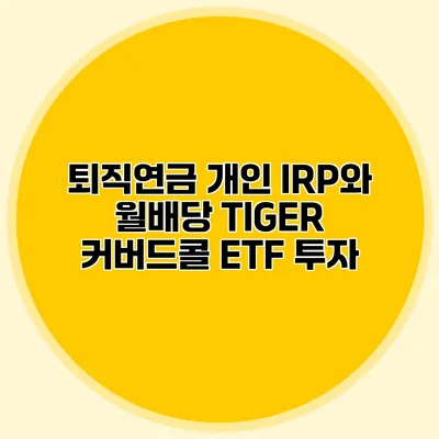 퇴직연금 개인 IRP와 월배당 TIGER 커버드콜 ETF 투자