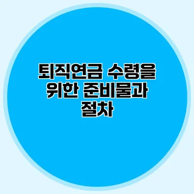 퇴직연금 수령을 위한 준비물과 절차