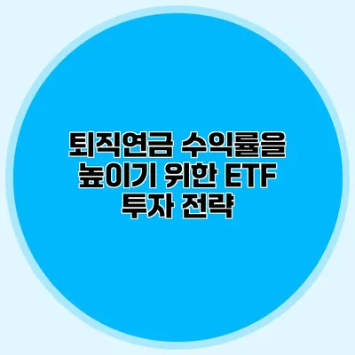 퇴직연금 수익률을 높이기 위한 ETF 투자 전략