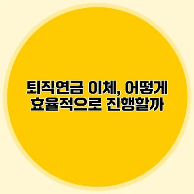 퇴직연금 이체, 어떻게 효율적으로 진행할까?