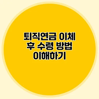 퇴직연금 이체 후 수령 방법 이해하기