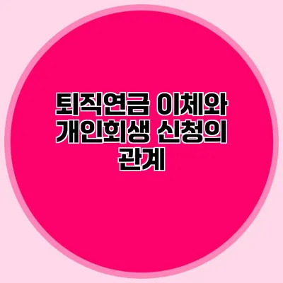 퇴직연금 이체와 개인회생 신청의 관계