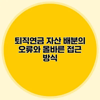 퇴직연금 자산 배분의 오류와 올바른 접근 방식