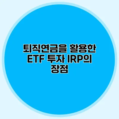 퇴직연금을 활용한 ETF 투자 IRP의 장점