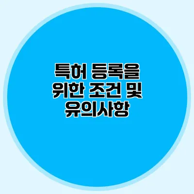 특허 등록을 위한 조건 및 유의사항