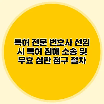 특허 전문 변호사 선임 시 특허 침해 소송 및 무효 심판 청구 절차