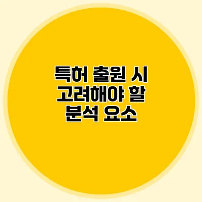 특허 출원 시 고려해야 할 분석 요소