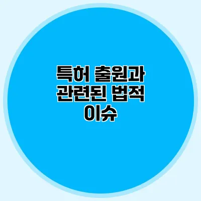 특허 출원과 관련된 법적 이슈