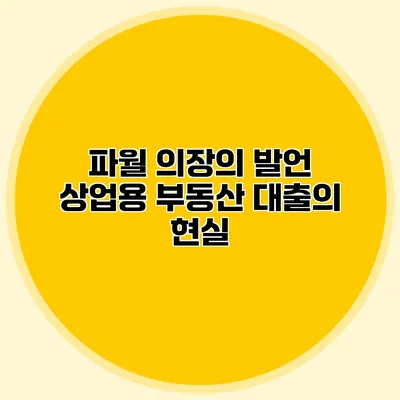 파월 의장의 발언 상업용 부동산 대출의 현실