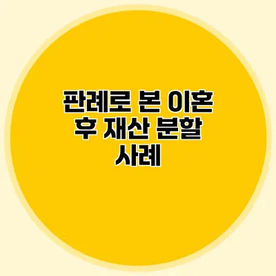 판례로 본 이혼 후 재산 분할 사례