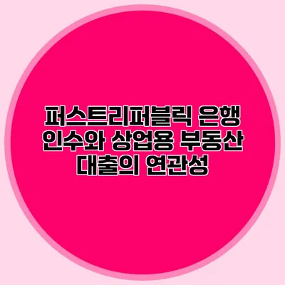 퍼스트리퍼블릭 은행 인수와 상업용 부동산 대출의 연관성