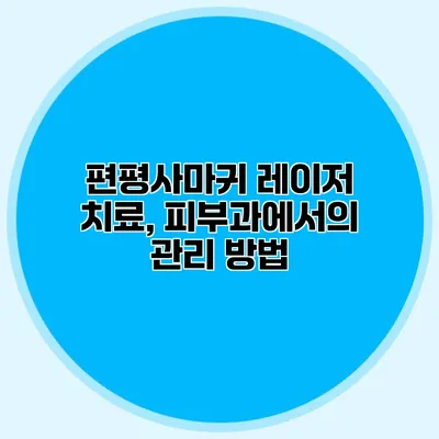 편평사마귀 레이저 치료, 피부과에서의 관리 방법