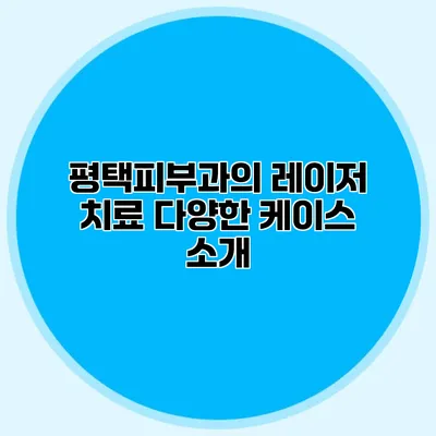 평택피부과의 레이저 치료 다양한 케이스 소개