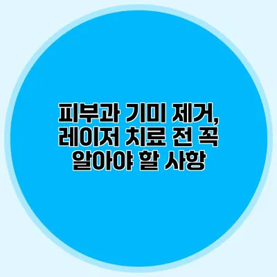 피부과 기미 제거, 레이저 치료 전 꼭 알아야 할 사항