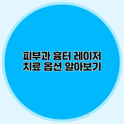 피부과 흉터 레이저 치료 옵션 알아보기