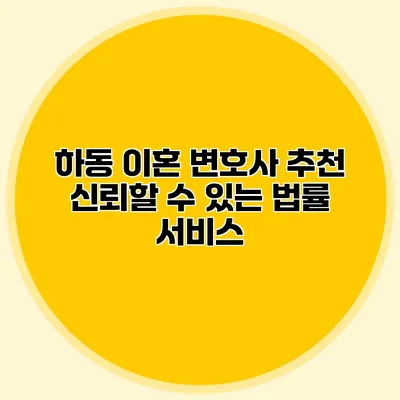 하동 이혼 변호사 추천 신뢰할 수 있는 법률 서비스