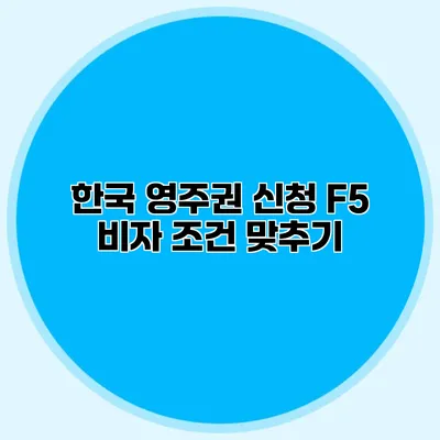 한국 영주권 신청 F5 비자 조건 맞추기