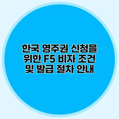 한국 영주권 신청을 위한 F5 비자 조건 및 발급 절차 안내