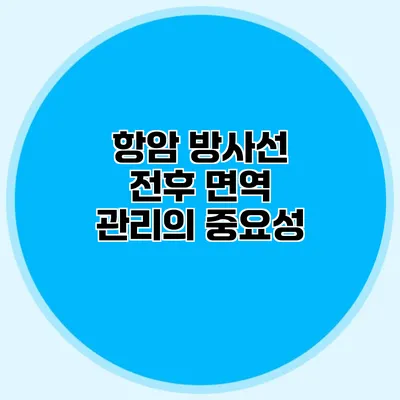 항암 방사선 전후 면역 관리의 중요성