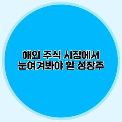 해외 주식 시장에서 눈여겨봐야 할 성장주