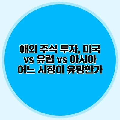 해외 주식 투자, 미국 vs 유럽 vs 아시아 어느 시장이 유망한가?