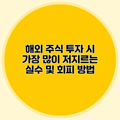 해외 주식 투자 시 가장 많이 저지르는 실수 및 회피 방법