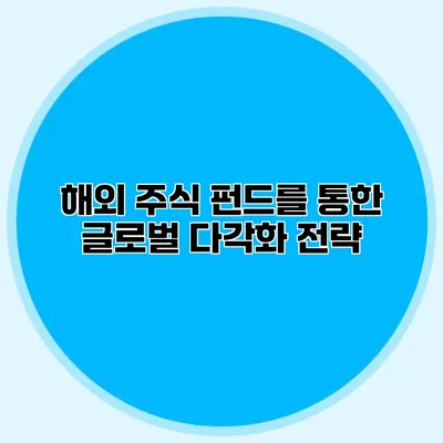 해외 주식 펀드를 통한 글로벌 다각화 전략