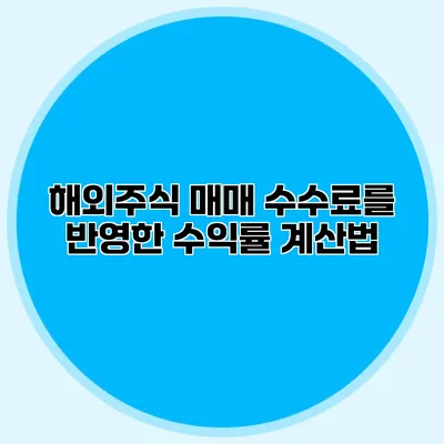 해외주식 매매 수수료를 반영한 수익률 계산법