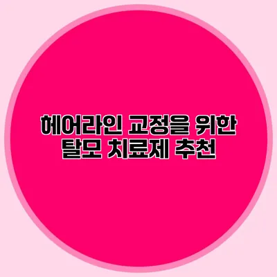 헤어라인 교정을 위한 탈모 치료제 추천