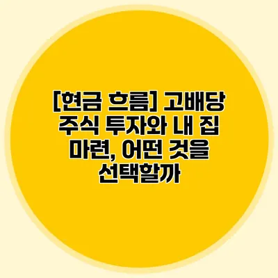 [현금 흐름] 고배당 주식 투자와 내 집 마련, 어떤 것을 선택할까?