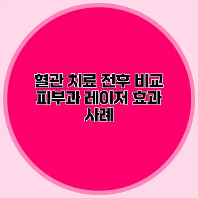 혈관 치료 전후 비교 피부과 레이저 효과 사례