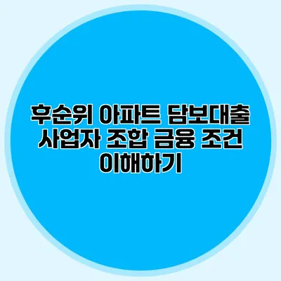 후순위 아파트 담보대출 사업자 조합 금융 조건 이해하기