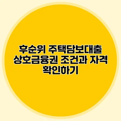 후순위 주택담보대출 상호금융권 조건과 자격 확인하기