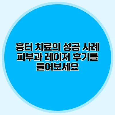 흉터 치료의 성공 사례 피부과 레이저 후기를 들어보세요