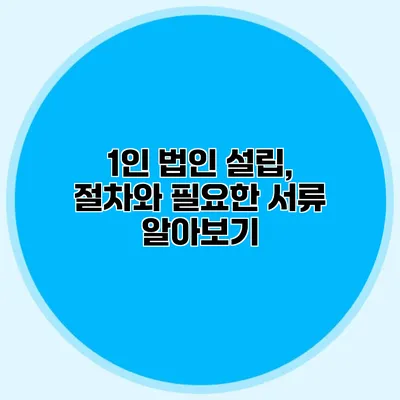 1인 법인 설립, 절차와 필요한 서류 알아보기