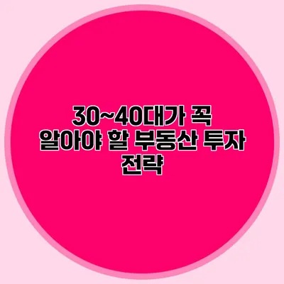 30~40대가 꼭 알아야 할 부동산 투자 전략