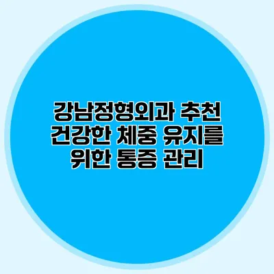 강남정형외과 추천 건강한 체중 유지를 위한 통증 관리