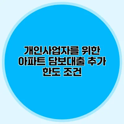 개인사업자를 위한 아파트 담보대출 추가 한도 조건