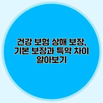 건강 보험 상해 보장, 기본 보장과 특약 차이 알아보기