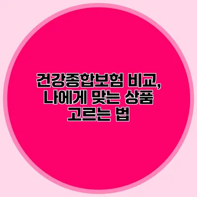 건강종합보험 비교, 나에게 맞는 상품 고르는 법